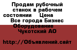 Продам рубочный станок в рабочем состоянии  › Цена ­ 55 000 - Все города Бизнес » Оборудование   . Чукотский АО